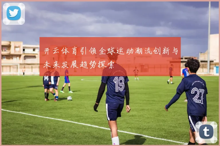 开云体育引领全球运动潮流创新与未来发展趋势探索